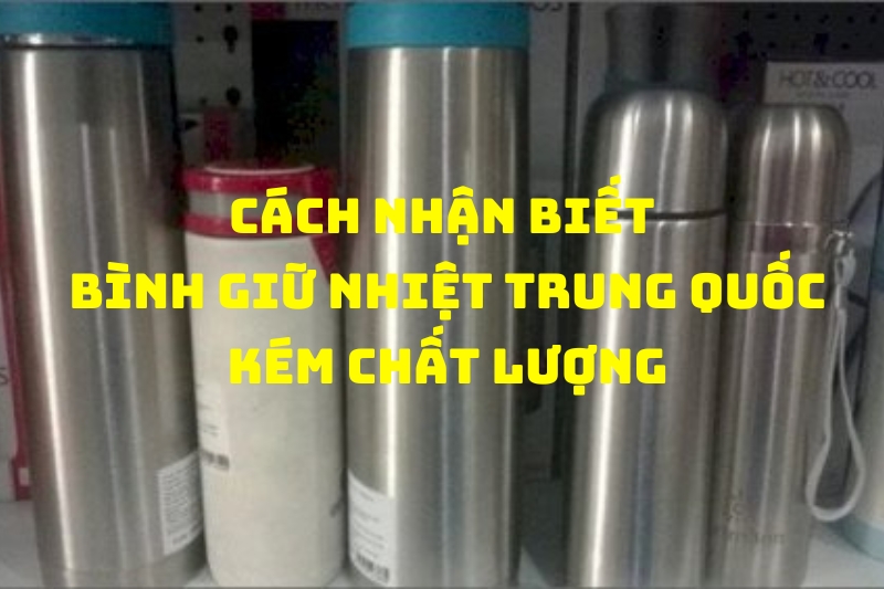 Cách Nhận Biết Bình Giữ Nhiệt Trung Quốc Kém Chất Lượng