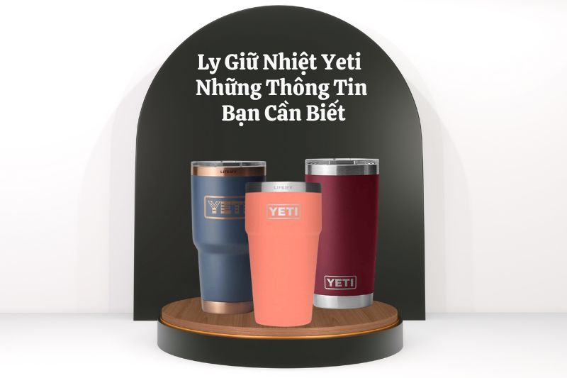 Ly Giữ Nhiệt Yeti Và Những Thông Tin Bạn Cần Biết
